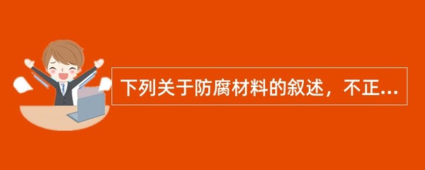 下列关于防腐材料的叙述,不正确的有()。